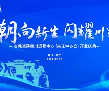 3000㎡！白兔瓷磚四川運營中心（夾江）盛大開業